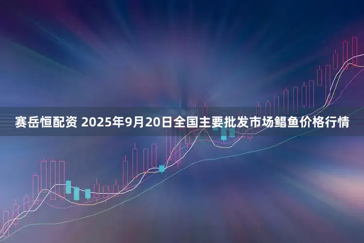 赛岳恒配资 2025年9月20日全国主要批发市场鲳鱼价格行情