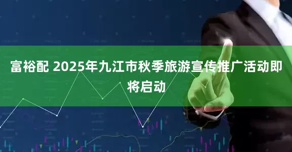 富裕配 2025年九江市秋季旅游宣传推广活动即将启动